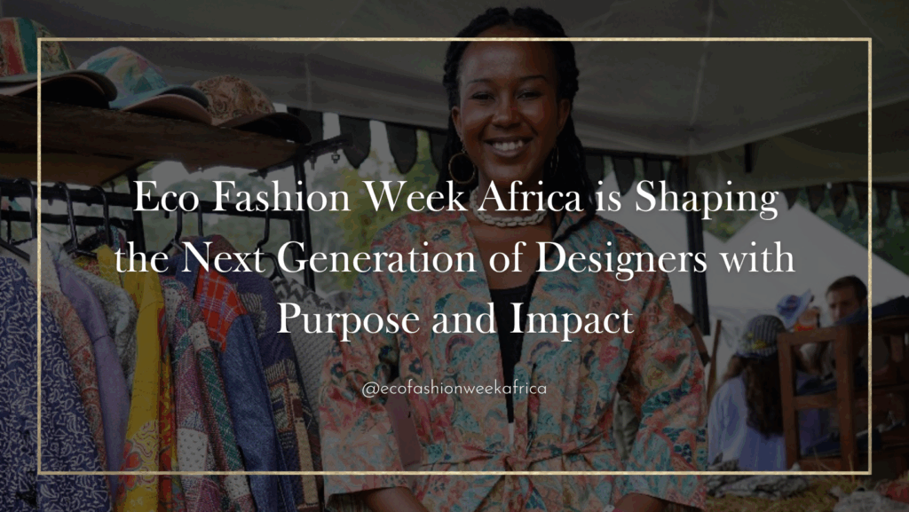Eco Fashion Week Africa is Shaping the Next Generation of Designers with Purpose and Impact