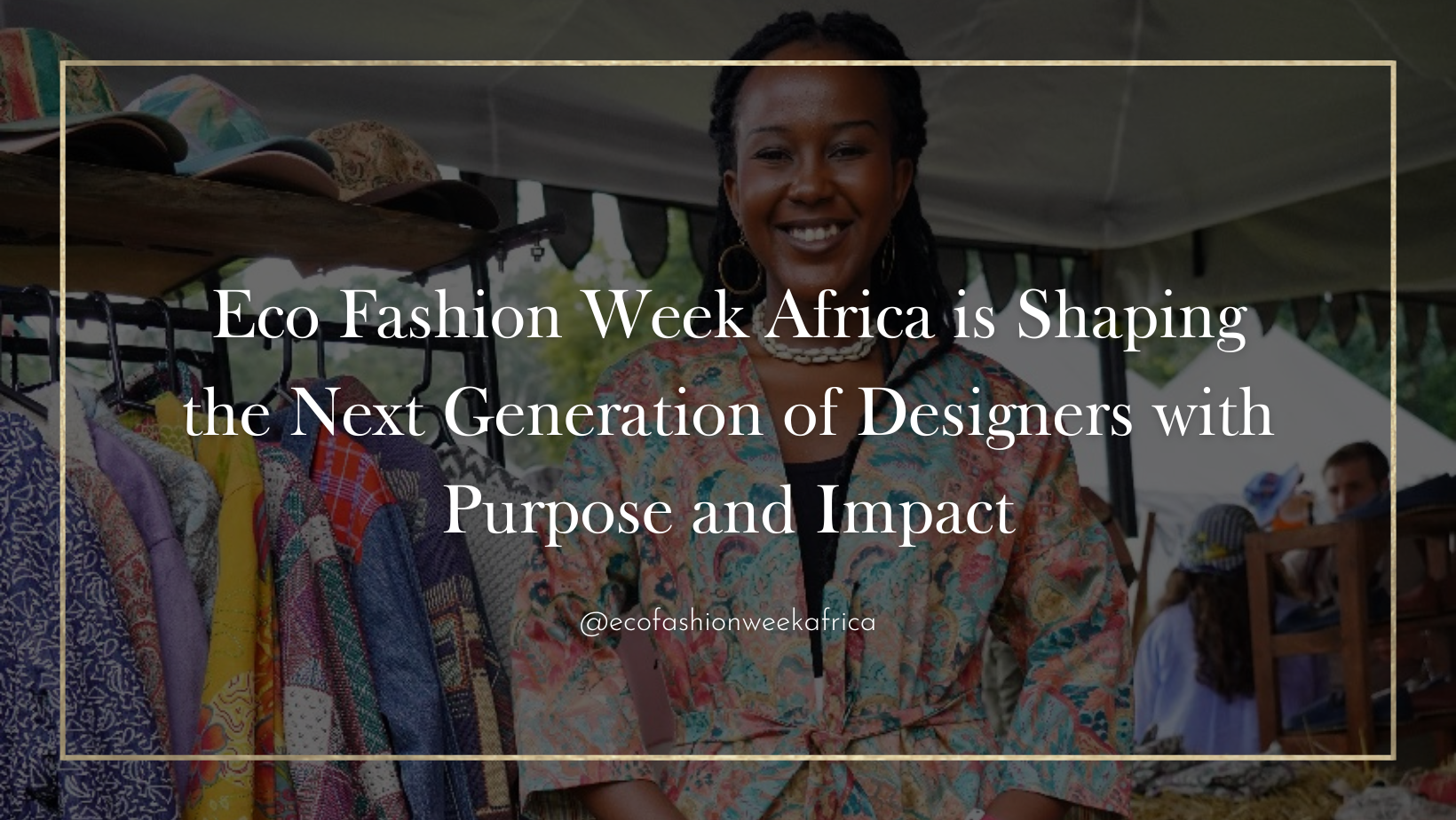Eco Fashion Week Africa is Shaping the Next Generation of Designers with Purpose and Impact